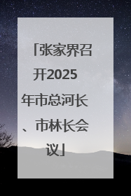 张家界召开2025年市总河长、市林长会议