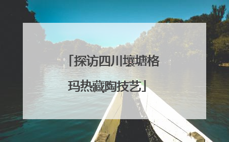 探访四川壤塘格玛热藏陶技艺
