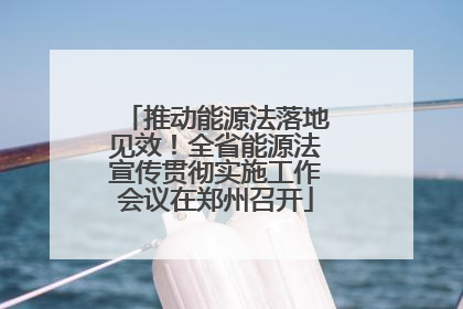 推动能源法落地见效！全省能源法宣传贯彻实施工作会议在郑州召开