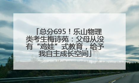 总分695！乐山物理类考生梅诗苑：父母从没有“鸡娃”式教育，给予我自主成长空间