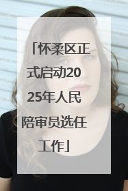 怀柔区正式启动2025年人民陪审员选任工作