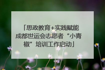 思政教育+实践赋能 成都世运会志愿者“小青椒”培训工作启动