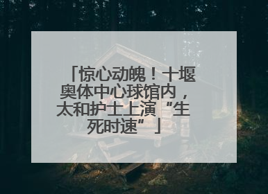 惊心动魄！十堰奥体中心球馆内，太和护士上演“生死时速”