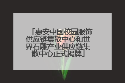 惠安中国校园服饰供应链集散中心和世界石雕产业供应链集散中心正式揭牌