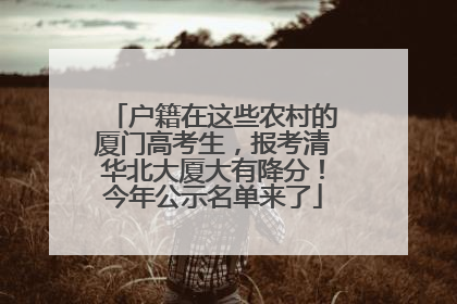 户籍在这些农村的厦门高考生，报考清华北大厦大有降分！今年公示名单来了