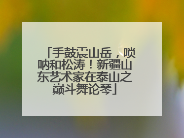 手鼓震山岳，唢呐和松涛！新疆山东艺术家在泰山之巅斗舞论琴