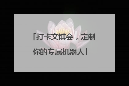 打卡文博会，定制你的专属机器人
