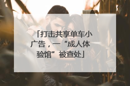 打击共享单车小广告，一“成人体验馆”被查处