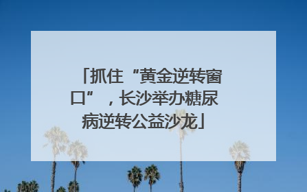 抓住“黄金逆转窗口”，长沙举办糖尿病逆转公益沙龙