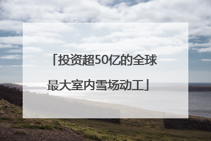 投资超50亿的全球最大室内雪场动工