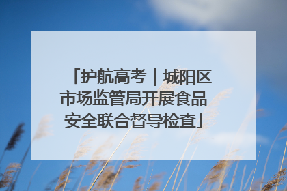 护航高考｜城阳区市场监管局开展食品安全联合督导检查