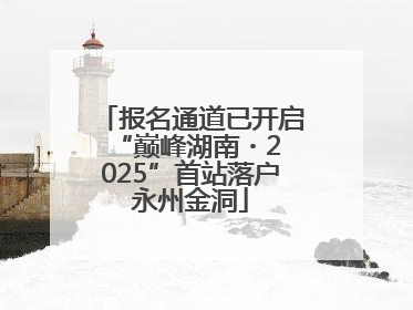 报名通道已开启 “巅峰湖南・2025”首站落户永州金洞