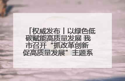 权威发布丨以绿色低碳赋能高质量发展 我市召开“抓改革创新 促高质量发展”主题系列新闻发布会第七场