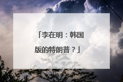 李在明：韩国版的特朗普？