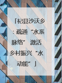 杞县沙沃乡：疏通“水系脉络” 激活乡村振兴“水动能”