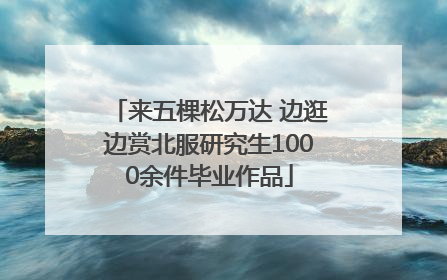 来五棵松万达 边逛边赏北服研究生1000余件毕业作品