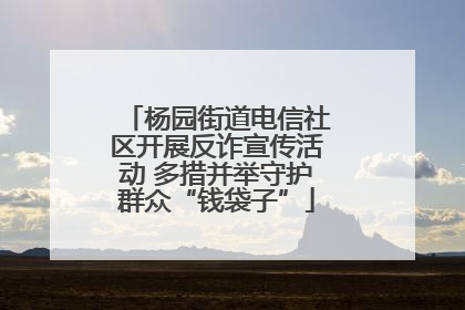 杨园街道电信社区开展反诈宣传活动 多措并举守护群众“钱袋子”