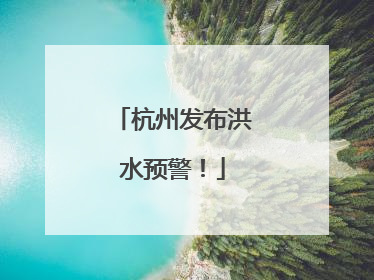 杭州发布洪水预警！