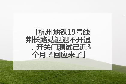 杭州地铁19号线荆长路站迟迟不开通，开关门测试已近3个月？回应来了