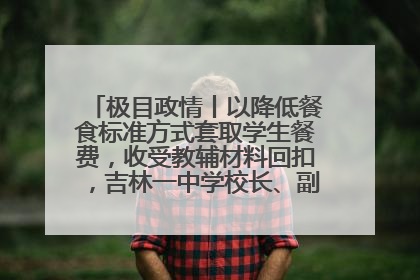 极目政情丨以降低餐食标准方式套取学生餐费，收受教辅材料回扣，吉林一中学校长、副校长均被“双开”