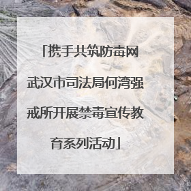 携手共筑防毒网 武汉市司法局何湾强戒所开展禁毒宣传教育系列活动