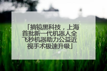 摘镜黑科技，上海首批新一代机器人全飞秒机器助力公益近视手术极速升级