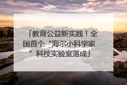 教育公益新实践！全国首个“海尔小科学家”科技实验室落成