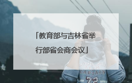 教育部与吉林省举行部省会商会议