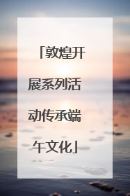 敦煌开展系列活动传承端午文化
