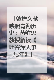 敦煌文献映照青海历史：黄维忠教授解读《吐谷浑大事纪年》