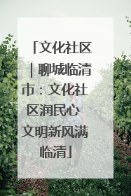 文化社区｜聊城临清市：文化社区润民心 文明新风满临清