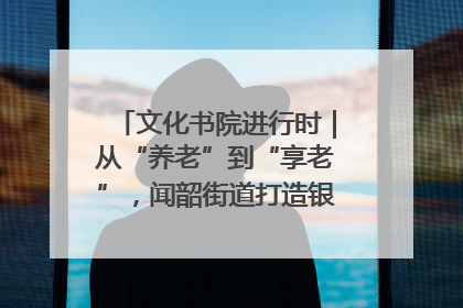 文化书院进行时｜从“养老”到“享老”，闻韶街道打造银龄幸福新图景