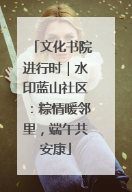 文化书院进行时｜水印蓝山社区：粽情暖邻里，端午共安康