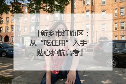 新乡市红旗区：从“吃住用”入手 贴心护航高考