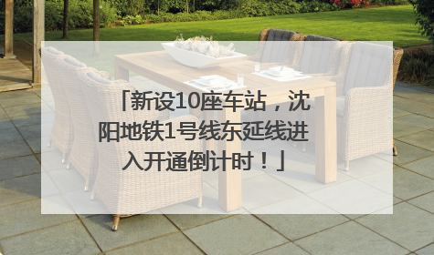 新设10座车站，沈阳地铁1号线东延线进入开通倒计时！