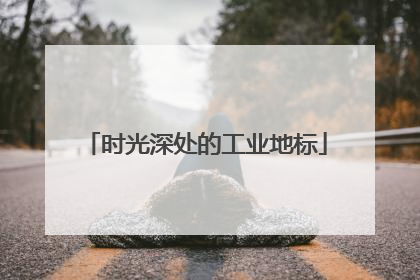时光深处的工业地标