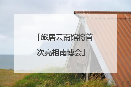 旅居云南馆将首次亮相南博会