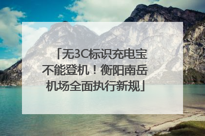 无3C标识充电宝不能登机！衡阳南岳机场全面执行新规