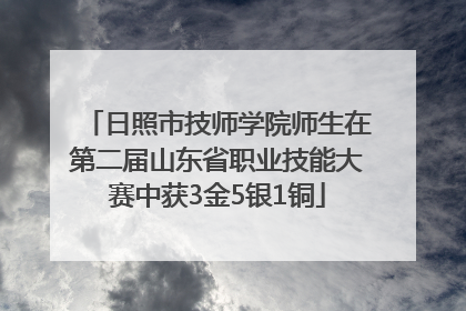 日照市技师学院师生在第二届山东省职业技能大赛中获3金5银1铜