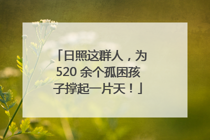 日照这群人，为 520 余个孤困孩子撑起一片天！