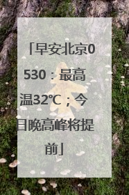 早安北京0530：最高温32℃；今日晚高峰将提前