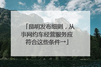 昆明发布细则，从事网约车经营服务应符合这些条件→