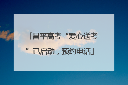 昌平高考“爱心送考”已启动，预约电话