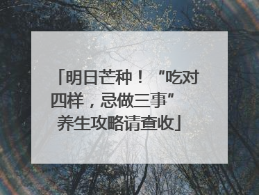 明日芒种！“吃对四样，忌做三事” 养生攻略请查收