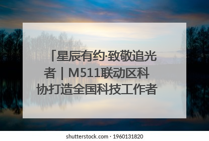 星辰有约·致敬追光者｜M511联动区科协打造全国科技工作者日主题科普活动