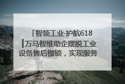 智领工业·护航618┃万马智维助企摆脱工业设备售后枷锁，实现服务与效能价值共振！