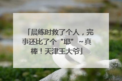 晨练时救了个人，完事还比了个“耶”～真棒！天津王大爷