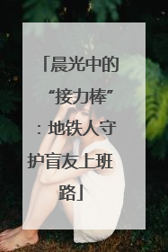 晨光中的“接力棒”：地铁人守护盲友上班路