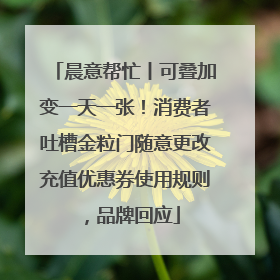 晨意帮忙丨可叠加变一天一张！消费者吐槽金粒门随意更改充值优惠券使用规则，品牌回应