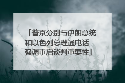 普京分别与伊朗总统和以色列总理通电话 强调重启谈判重要性